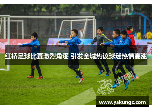 红桥足球比赛激烈角逐 引发全城热议球迷热情高涨