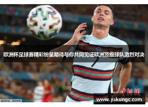 欧洲杯足球赛精彩纷呈期待与你共同见证欧洲顶级球队激烈对决
