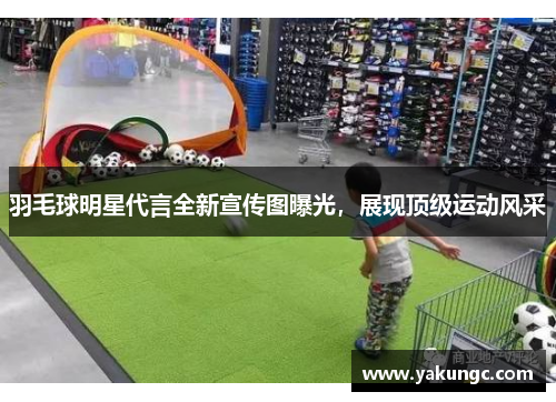 羽毛球明星代言全新宣传图曝光，展现顶级运动风采