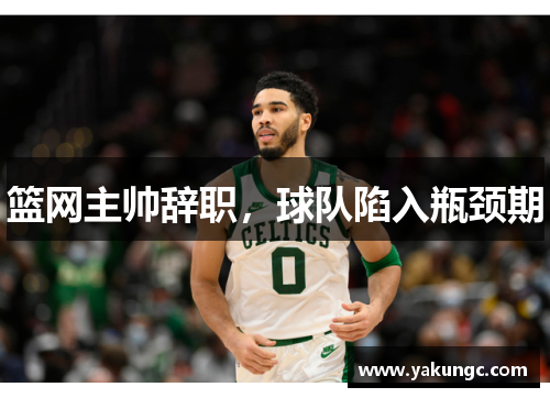 篮网主帅辞职，球队陷入瓶颈期