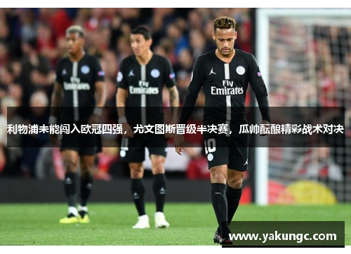 利物浦未能闯入欧冠四强，尤文图斯晋级半决赛，瓜帅酝酿精彩战术对决
