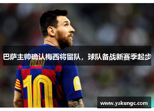 巴萨主帅确认梅西将留队，球队备战新赛季起步