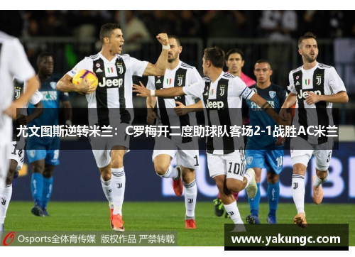 尤文图斯逆转米兰：C罗梅开二度助球队客场2-1战胜AC米兰