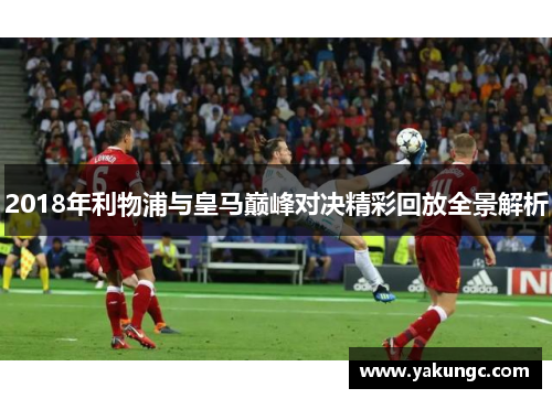 2018年利物浦与皇马巅峰对决精彩回放全景解析