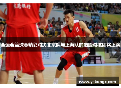 全运会篮球赛精彩对决北京队与上海队的巅峰对抗即将上演