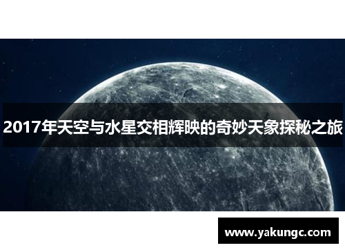 2017年天空与水星交相辉映的奇妙天象探秘之旅