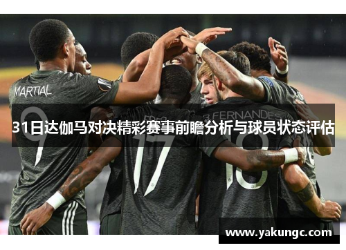 31日达伽马对决精彩赛事前瞻分析与球员状态评估