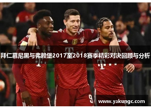 拜仁慕尼黑与弗赖堡2017至2018赛季精彩对决回顾与分析