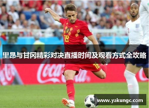 里昂与甘冈精彩对决直播时间及观看方式全攻略