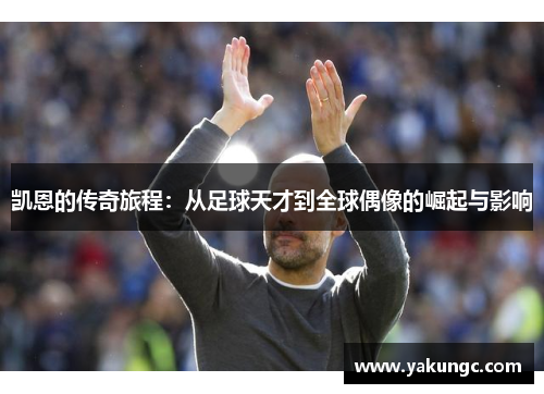 凯恩的传奇旅程：从足球天才到全球偶像的崛起与影响