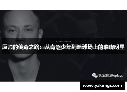 原帅的传奇之路：从青涩少年到篮球场上的璀璨明星