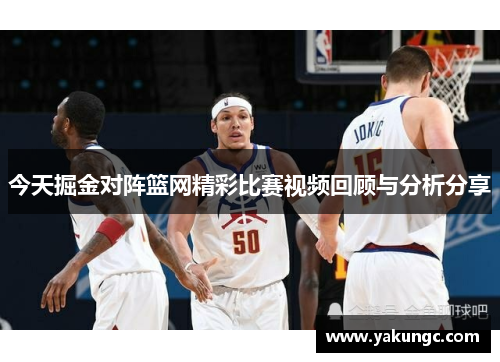 今天掘金对阵篮网精彩比赛视频回顾与分析分享